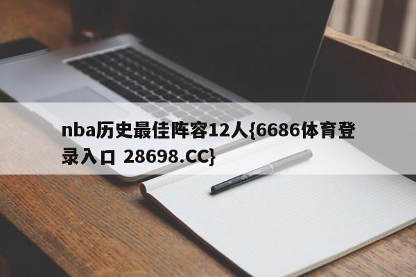 nba历史最佳阵容12人{6686体育登录入口 28698.CC}