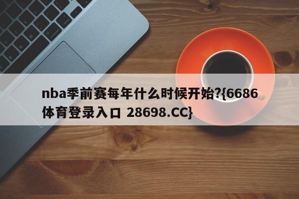 nba季前赛每年什么时候开始?{6686体育登录入口 28698.CC}