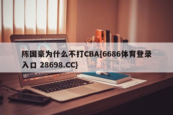 陈国豪为什么不打CBA{6686体育登录入口 28698.CC}