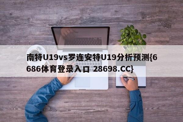 南特U19vs罗连安特U19分析预测{6686体育登录入口 28698.CC}