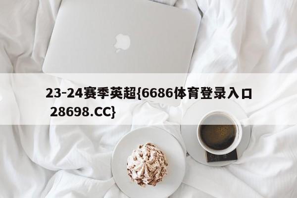 23-24赛季英超{6686体育登录入口 28698.CC}