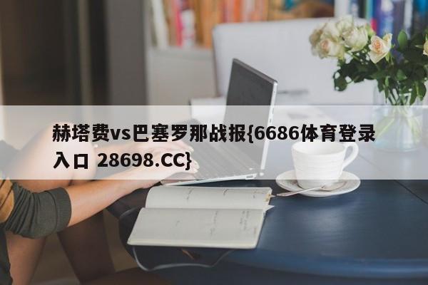 赫塔费vs巴塞罗那战报{6686体育登录入口 28698.CC}