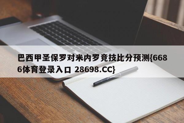 巴西甲圣保罗对米内罗竞技比分预测{6686体育登录入口 28698.CC}