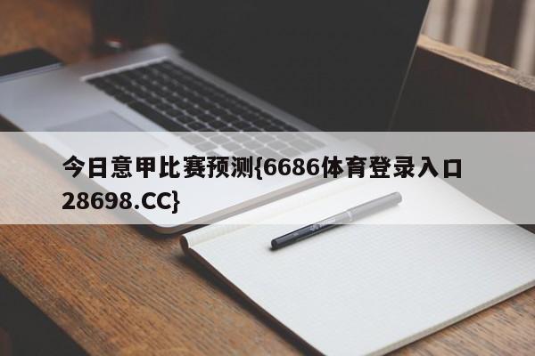 今日意甲比赛预测{6686体育登录入口 28698.CC}