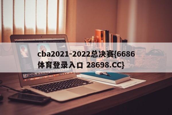 cba2021-2022总决赛{6686体育登录入口 28698.CC}