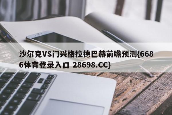 沙尔克VS门兴格拉德巴赫前瞻预测{6686体育登录入口 28698.CC}