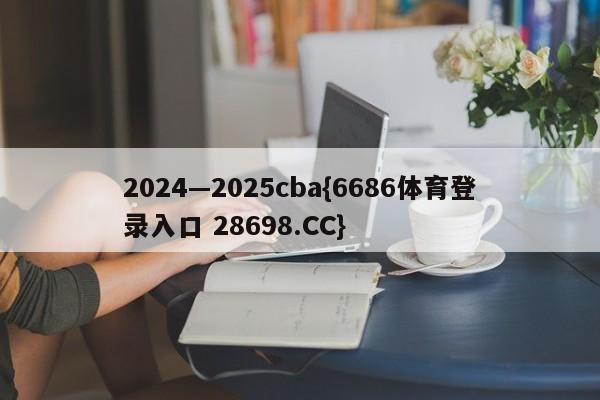 2024—2025cba{6686体育登录入口 28698.CC}