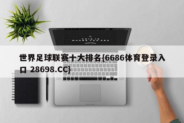 世界足球联赛十大排名{6686体育登录入口 28698.CC}