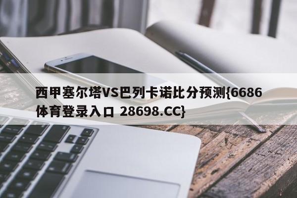 西甲塞尔塔VS巴列卡诺比分预测{6686体育登录入口 28698.CC}