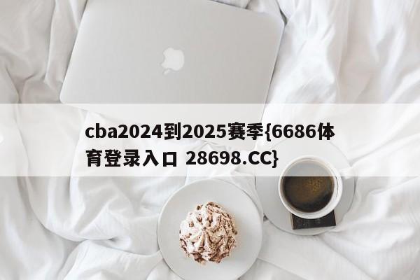 cba2024到2025赛季{6686体育登录入口 28698.CC}