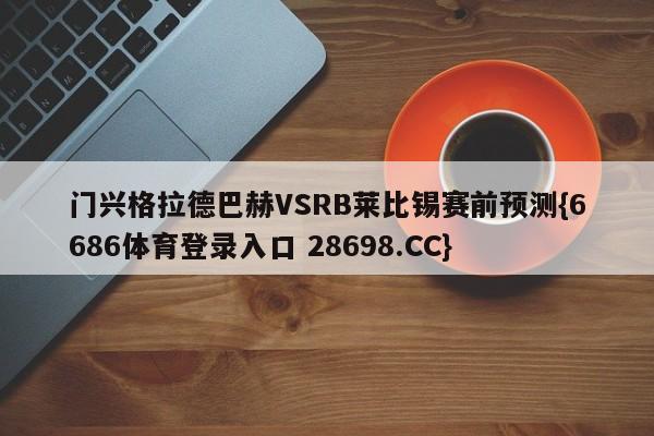 门兴格拉德巴赫VSRB莱比锡赛前预测{6686体育登录入口 28698.CC}