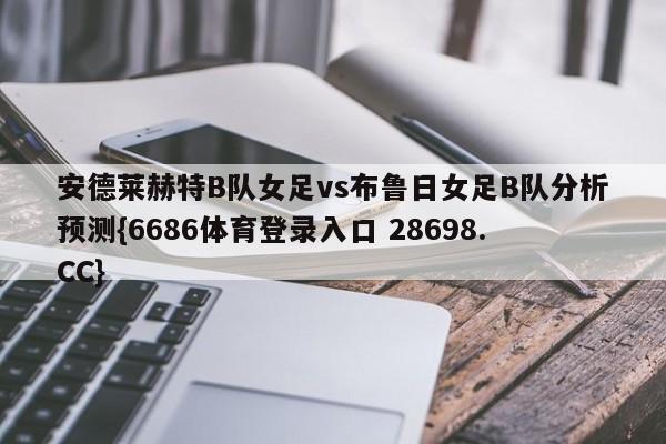 安德莱赫特B队女足vs布鲁日女足B队分析预测{6686体育登录入口 28698.CC}