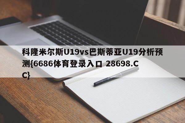 科隆米尔斯U19vs巴斯蒂亚U19分析预测{6686体育登录入口 28698.CC}