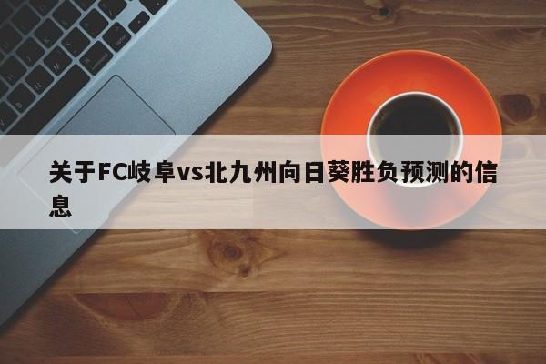 关于FC岐阜vs北九州向日葵胜负预测的信息