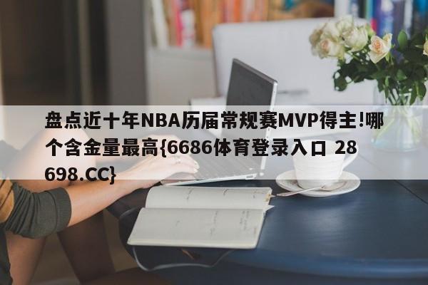 盘点近十年NBA历届常规赛MVP得主!哪个含金量最高{6686体育登录入口 28698.CC}