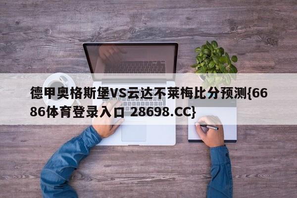 德甲奥格斯堡VS云达不莱梅比分预测{6686体育登录入口 28698.CC}