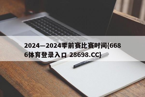 2024―2024季前赛比赛时间{6686体育登录入口 28698.CC}