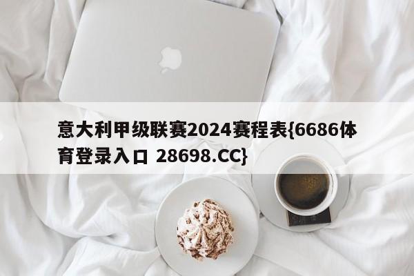 意大利甲级联赛2024赛程表{6686体育登录入口 28698.CC}