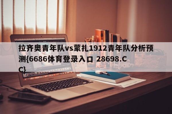 拉齐奥青年队vs蒙扎1912青年队分析预测{6686体育登录入口 28698.CC}