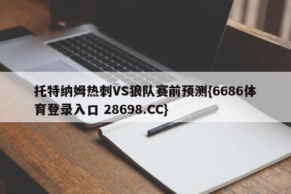 托特纳姆热刺VS狼队赛前预测{6686体育登录入口 28698.CC}