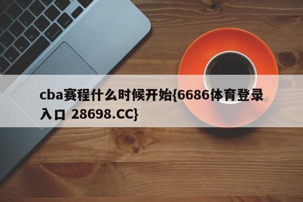 cba赛程什么时候开始{6686体育登录入口 28698.CC}