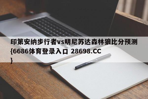 印第安纳步行者vs明尼苏达森林狼比分预测{6686体育登录入口 28698.CC}