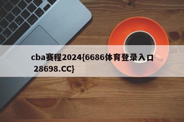 cba赛程2024{6686体育登录入口 28698.CC}