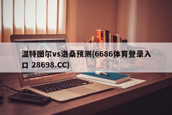 温特图尔vs洛桑预测{6686体育登录入口 28698.CC}