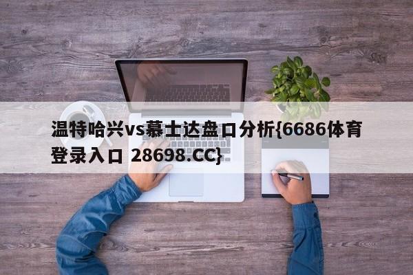 温特哈兴vs慕士达盘口分析{6686体育登录入口 28698.CC}