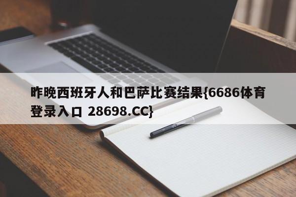 昨晚西班牙人和巴萨比赛结果{6686体育登录入口 28698.CC}