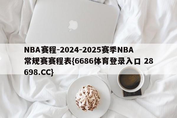 NBA赛程-2024-2025赛季NBA常规赛赛程表{6686体育登录入口 28698.CC}