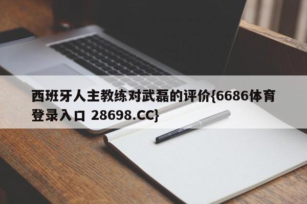 西班牙人主教练对武磊的评价{6686体育登录入口 28698.CC}