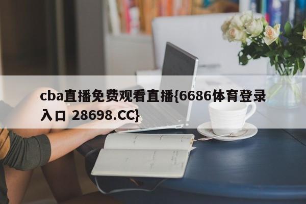 cba直播免费观看直播{6686体育登录入口 28698.CC}