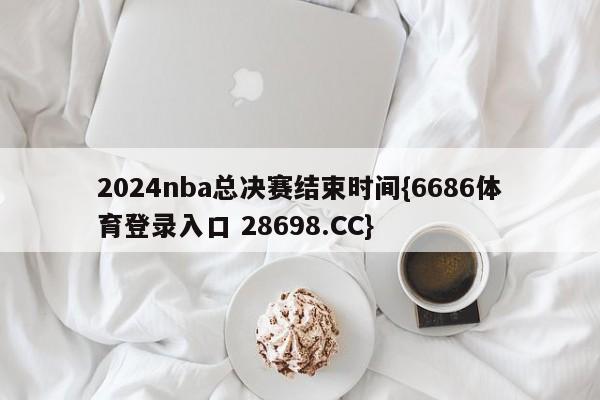 2024nba总决赛结束时间{6686体育登录入口 28698.CC}