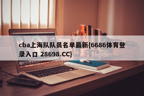 cba上海队队员名单最新{6686体育登录入口 28698.CC}