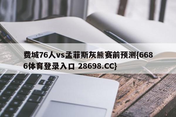 费城76人vs孟菲斯灰熊赛前预测{6686体育登录入口 28698.CC}