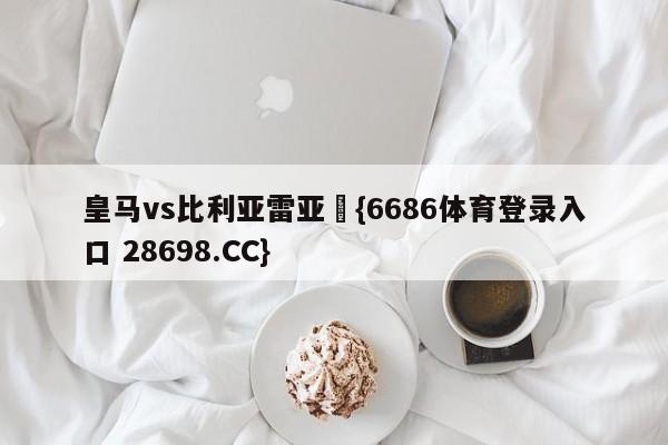 皇马vs比利亚雷亚尓{6686体育登录入口 28698.CC}