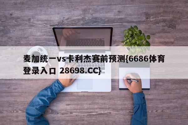 麦加统一vs卡利杰赛前预测{6686体育登录入口 28698.CC}