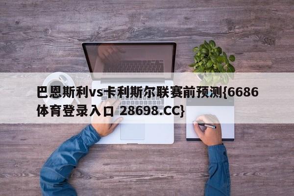 巴恩斯利vs卡利斯尔联赛前预测{6686体育登录入口 28698.CC}