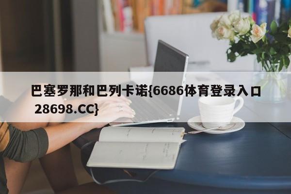 巴塞罗那和巴列卡诺{6686体育登录入口 28698.CC}