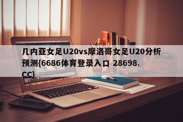 几内亚女足U20vs摩洛哥女足U20分析预测{6686体育登录入口 28698.CC}