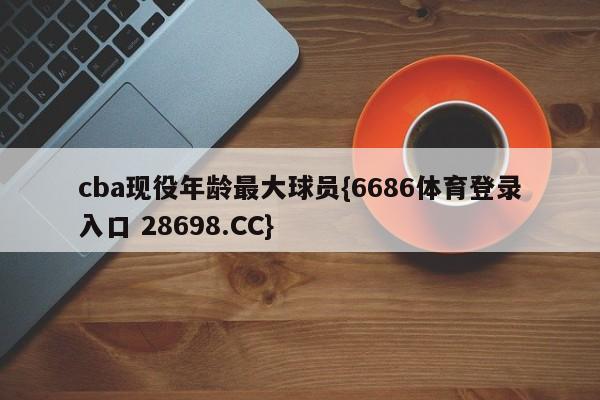 cba现役年龄最大球员{6686体育登录入口 28698.CC}