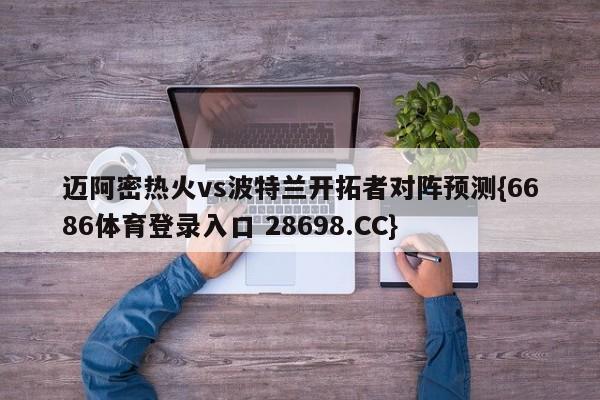 迈阿密热火vs波特兰开拓者对阵预测{6686体育登录入口 28698.CC}