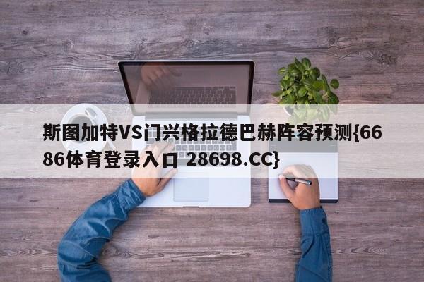 斯图加特VS门兴格拉德巴赫阵容预测{6686体育登录入口 28698.CC}