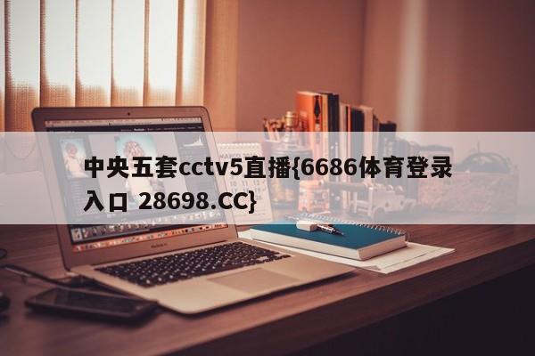 中央五套cctv5直播{6686体育登录入口 28698.CC}