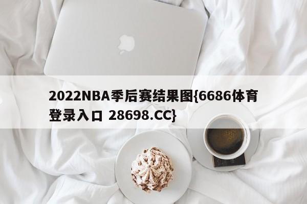 2022NBA季后赛结果图{6686体育登录入口 28698.CC}