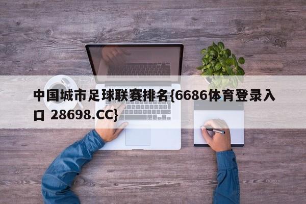 中国城市足球联赛排名{6686体育登录入口 28698.CC}