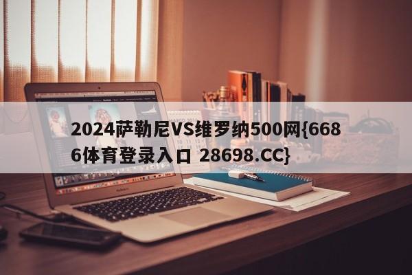 2024萨勒尼VS维罗纳500网{6686体育登录入口 28698.CC}