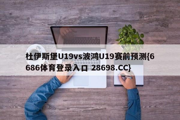 杜伊斯堡U19vs波鸿U19赛前预测{6686体育登录入口 28698.CC}