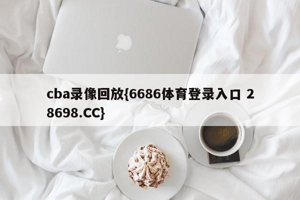 cba录像回放{6686体育登录入口 28698.CC}